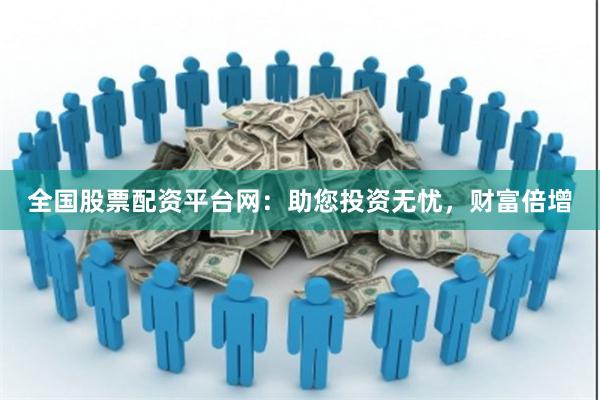 全国股票配资平台网：助您投资无忧，财富倍增