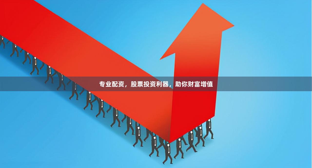 专业配资，股票投资利器，助你财富增值