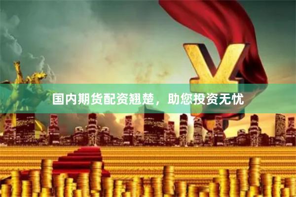 国内期货配资翘楚，助您投资无忧