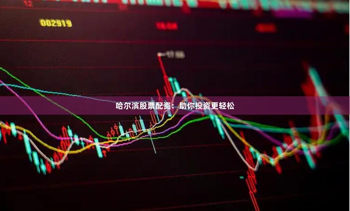哈尔滨股票配资：助你投资更轻松