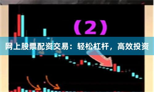 网上股票配资交易：轻松杠杆，高效投资