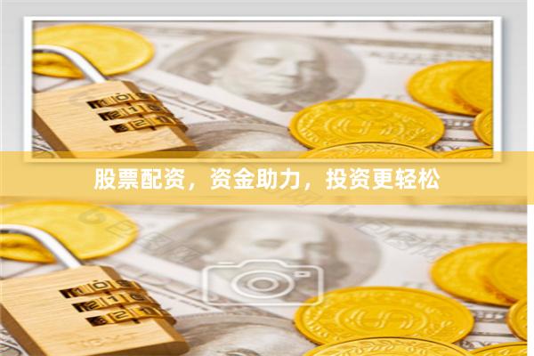 股票配资，资金助力，投资更轻松
