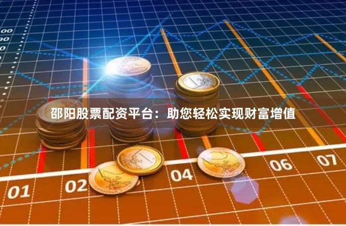邵阳股票配资平台：助您轻松实现财富增值
