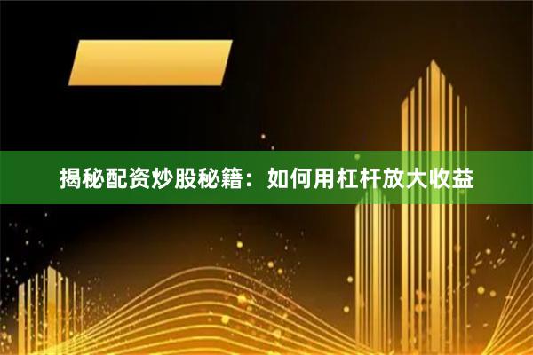 揭秘配资炒股秘籍：如何用杠杆放大收益