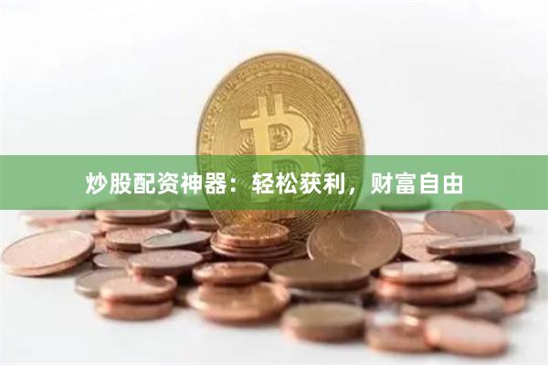 炒股配资神器：轻松获利，财富自由