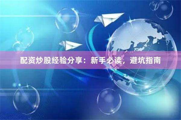 配资炒股经验分享：新手必读，避坑指南