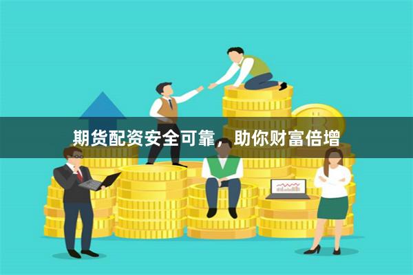 期货配资安全可靠,助你财富倍增