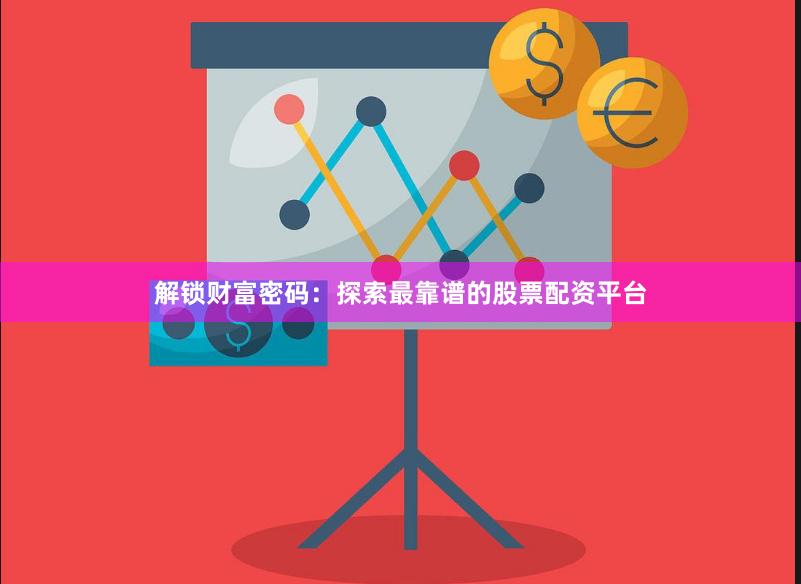 解锁财富密码：探索最靠谱的股票配资平台