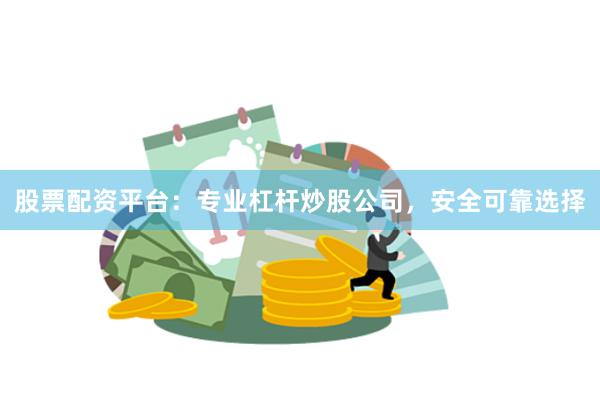 股票配资平台：专业杠杆炒股公司，安全可靠选择