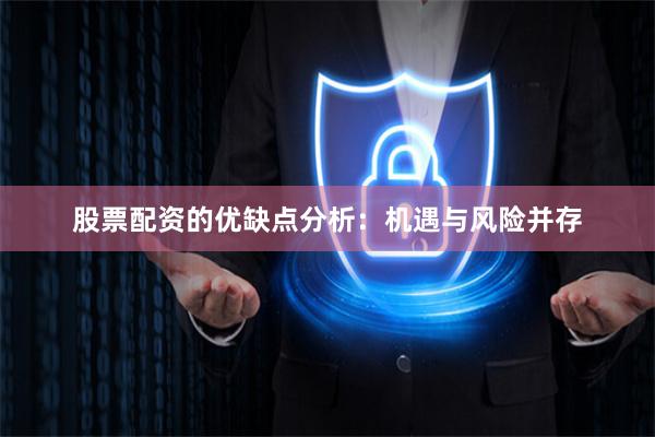 股票配资的优缺点分析:机遇与风险并存