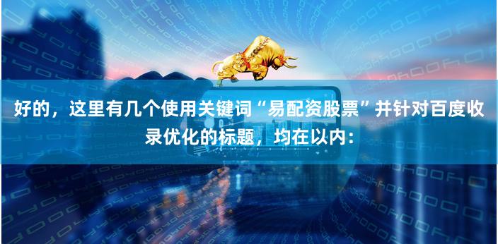 好的，这里有几个使用关键词“易配资股票”并针对百度收录优化的标题，均在以内：