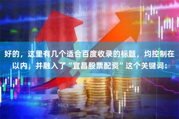 好的，这里有几个适合百度收录的标题，均控制在以内，并融入了“宜昌股票配资”这个关键词：