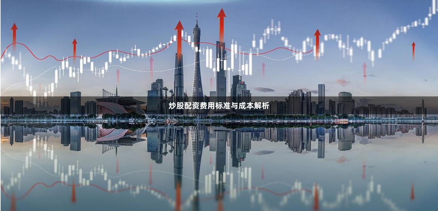 炒股配资费用标准与成本解析