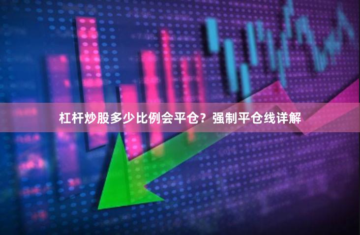 杠杆炒股多少比例会平仓？强制平仓线详解