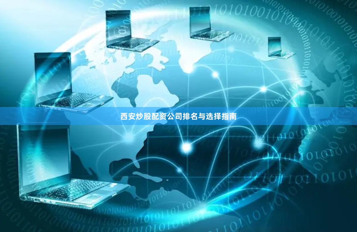 西安炒股配资公司排名与选择指南