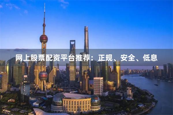 网上股票配资平台推荐：正规、安全、低息
