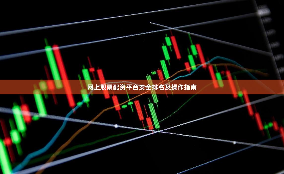网上股票配资平台安全排名及操作指南