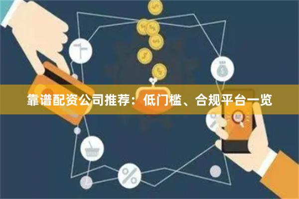 靠谱配资公司推荐：低门槛、合规平台一览