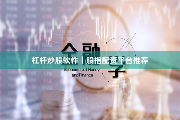杠杆炒股软件｜股指配资平台推荐