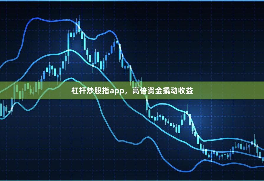 杠杆炒股指app,高倍资金撬动收益
