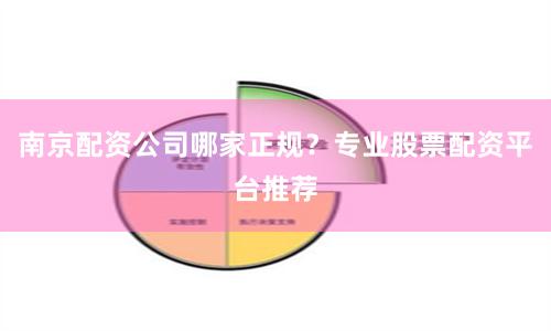 南京配资公司哪家正规？专业股票配资平台推荐