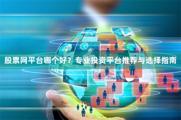 股票网平台哪个好？专业投资平台推荐与选择指南