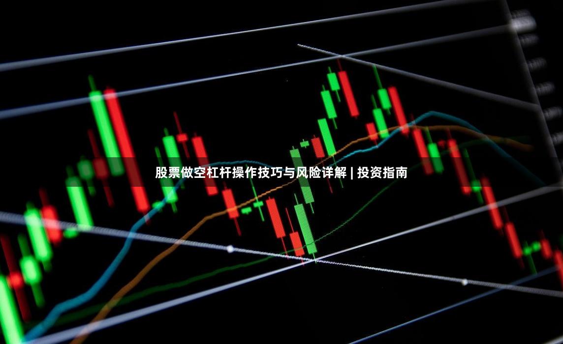 股票做空杠杆操作技巧与风险详解 | 投资指南