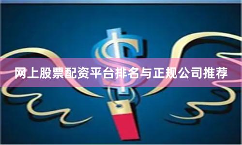 网上股票配资平台排名与正规公司推荐