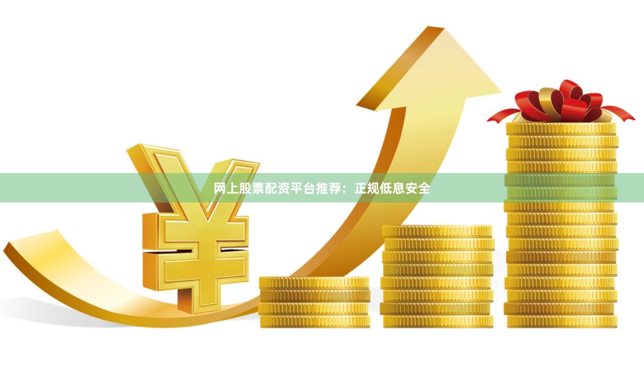 网上股票配资平台推荐：正规低息安全