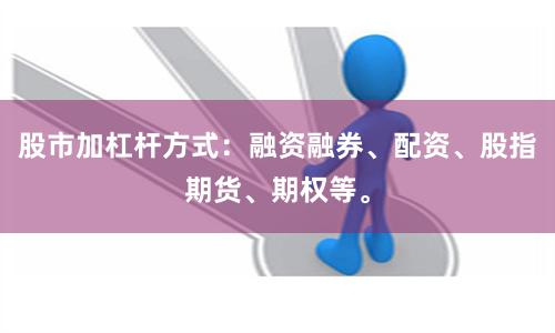 股市加杠杆方式：融资融券、配资、股指期货、期权等。