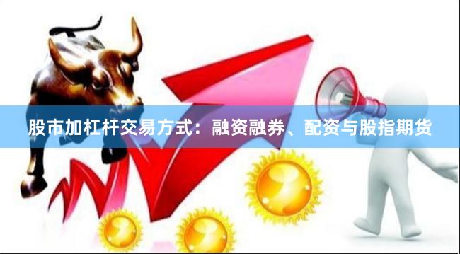 股市加杠杆交易方式：融资融券、配资与股指期货