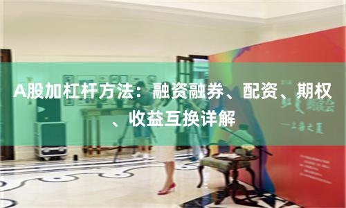 A股加杠杆方法：融资融券、配资、期权、收益互换详解