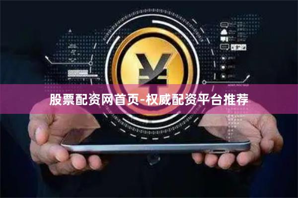 股票配资网首页-权威配资平台推荐