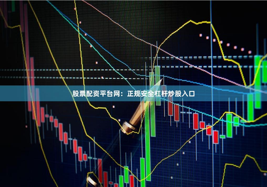 股票配资平台网：正规安全杠杆炒股入口