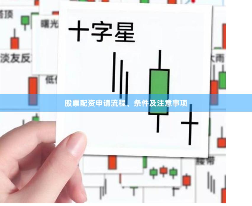 股票配资申请流程、条件及注意事项