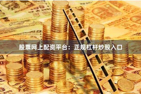 股票网上配资平台：正规杠杆炒股入口