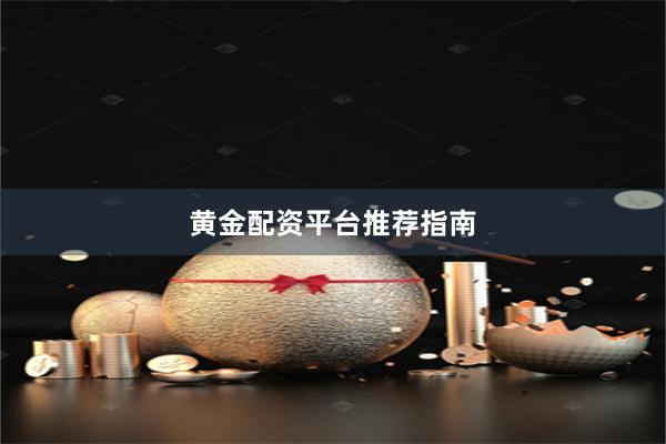 黄金配资平台推荐指南