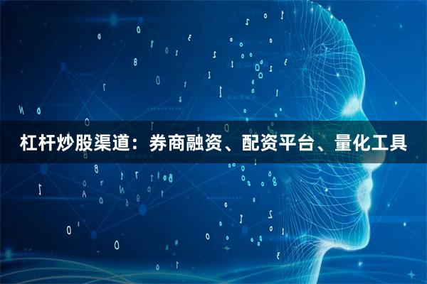 杠杆炒股渠道：券商融资、配资平台、量化工具