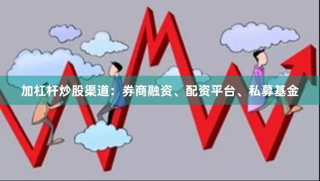 加杠杆炒股渠道：券商融资、配资平台、私募基金