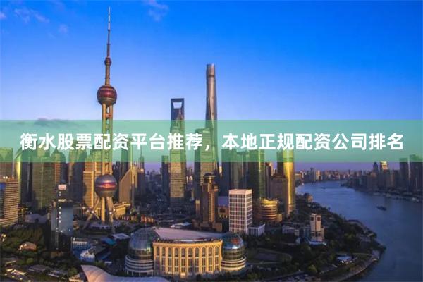 衡水股票配资平台推荐，本地正规配资公司排名