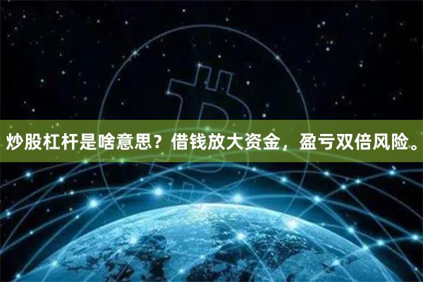 炒股杠杆是啥意思？借钱放大资金，盈亏双倍风险。