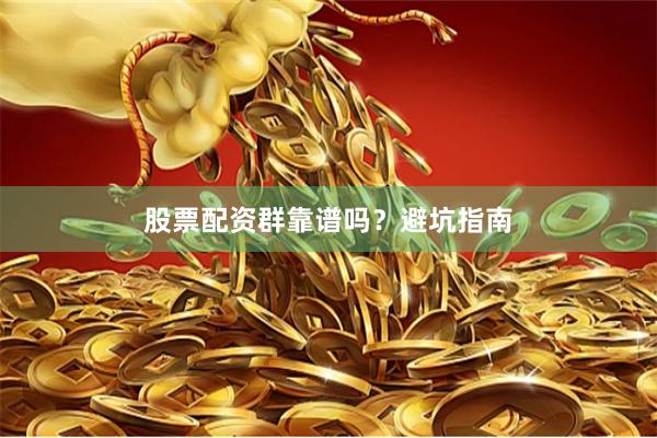 股票配资群靠谱吗？避坑指南