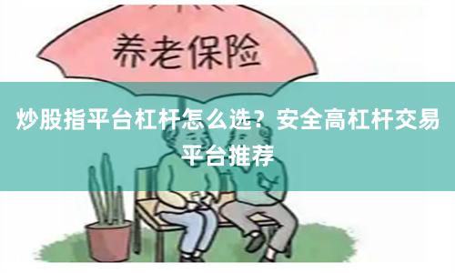 炒股指平台杠杆怎么选？安全高杠杆交易平台推荐
