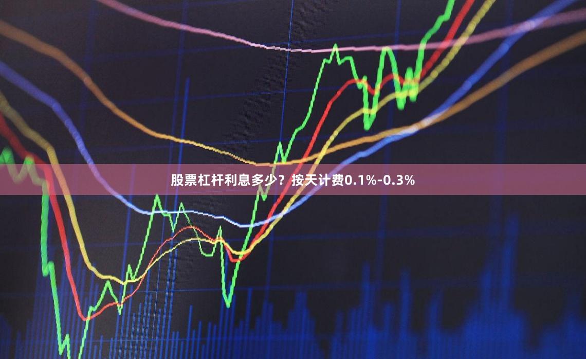 股票杠杆利息多少？按天计费0.1%-0.3%