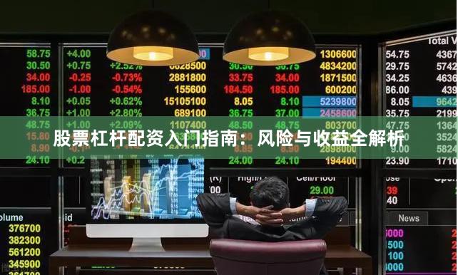 股票杠杆配资入门指南：风险与收益全解析