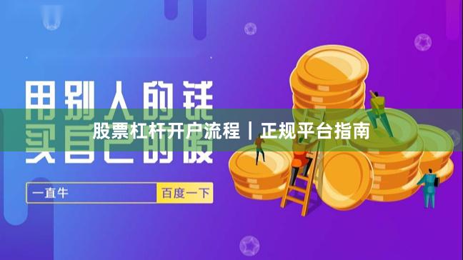 股票杠杆开户流程｜正规平台指南