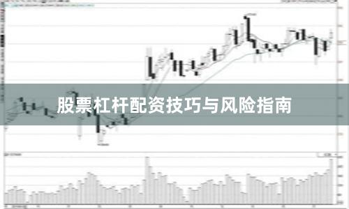 股票杠杆配资技巧与风险指南